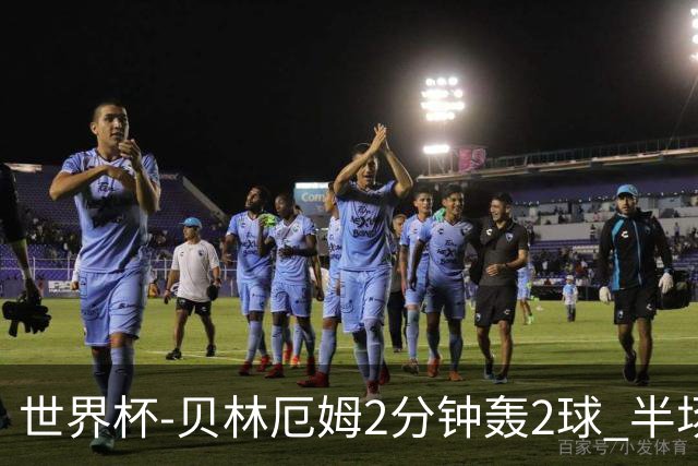 世界杯-贝林厄姆2分钟轰2球 半场英格兰2-1墨西哥