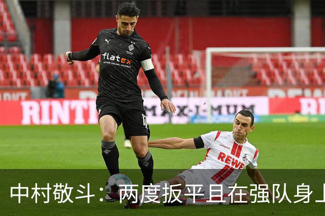 中村敬斗：两度扳平且在强队身上收获积分，这让我们收获更多自信