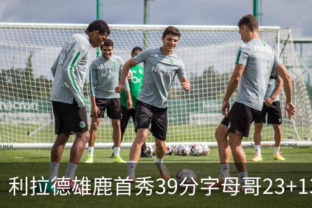 利拉德雄鹿首秀39分字母哥23+13 雄鹿险胜76人