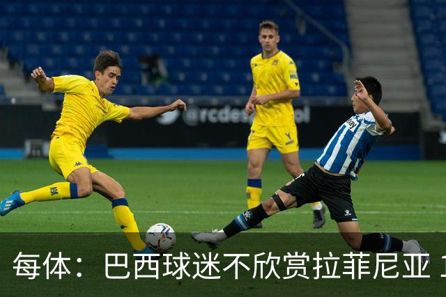 每体：巴西球迷不欣赏拉菲尼亚 1-1平摩洛哥让情况更加严重