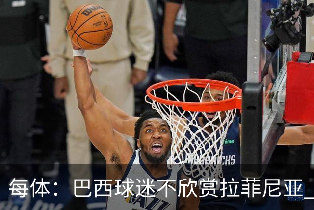 每体：巴西球迷不欣赏拉菲尼亚 1-1平摩洛哥让情况更加严重