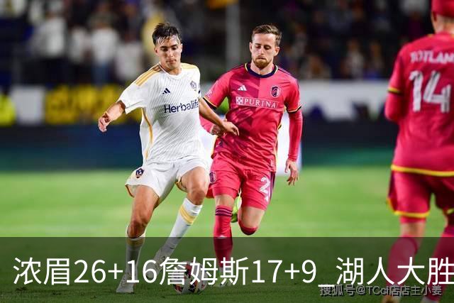 浓眉26+16詹姆斯17+9 湖人大胜锁定小组头名