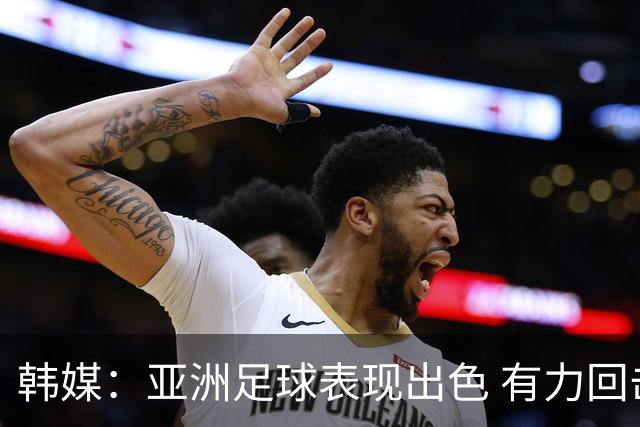 韩媒：亚洲足球表现出色 有力回击了欧洲足坛的偏见