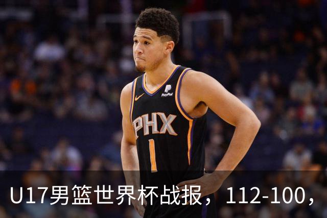 U17男篮世界杯战报，112-100，亚洲第三领先25分被逆转